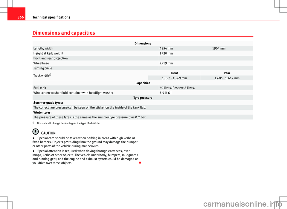 Seat Alhambra 2013  Owners Manual 366Technical specifications
Dimensions and capacities
DimensionsLength, width 4854 mm1904 mmHeight at kerb weight 1720 mmFront and rear projection  Wheelbase 2919 mmTurning circle  
Track width a)Fron