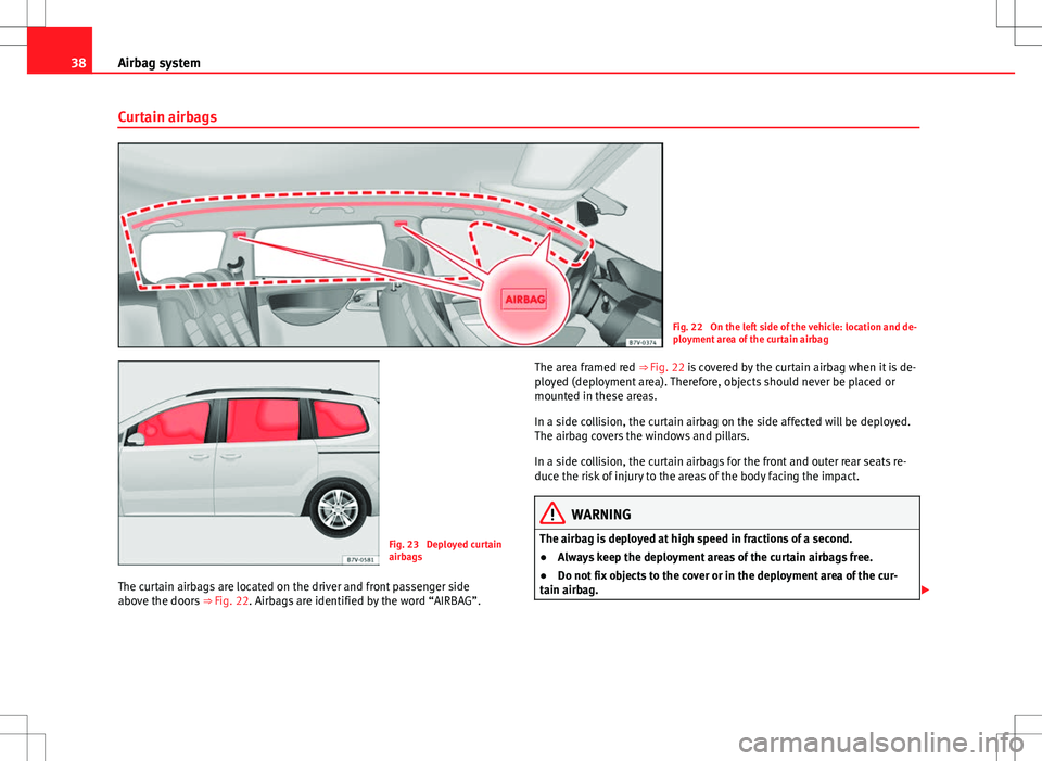 Seat Alhambra 2013  Owners Manual 38Airbag system
Curtain airbags
Fig. 22  On the left side of the vehicle: location and de-
ployment area of the curtain airbag
Fig. 23  Deployed curtain
airbags
The curtain airbags are located on the 