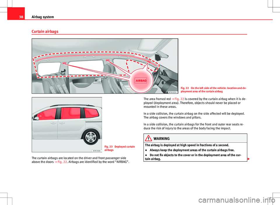 Seat Alhambra 2013 Owners Guide 38Airbag system
Curtain airbags
Fig. 22  On the left side of the vehicle: location and de-
ployment area of the curtain airbag
Fig. 23  Deployed curtain
airbags
The curtain airbags are located on the 