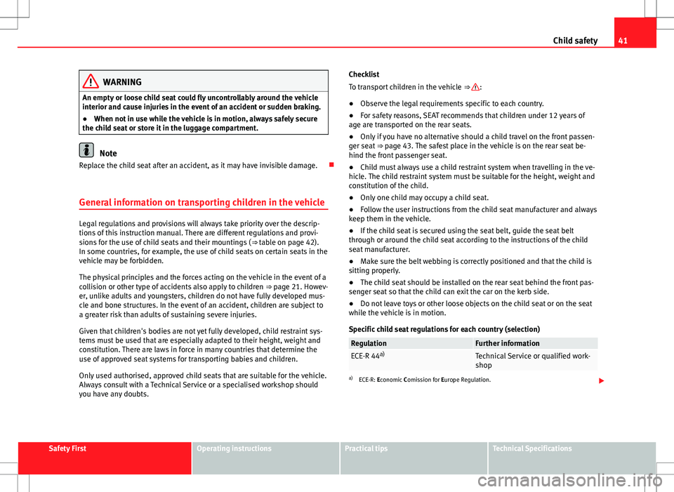 Seat Alhambra 2013 Service Manual 41
Child safety
WARNING
An empty or loose child seat could fly uncontrollably around the vehicle
interior and cause injuries in the event of an accident or sudden braking.
β When not in use while th Seat Alhambra 2013 Service Manual 41
Child safety
WARNING
An empty or loose child seat could fly uncontrollably around the vehicle
interior and cause injuries in the event of an accident or sudden braking.
β When not in use while th
