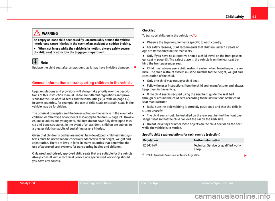 Seat Alhambra 2013 User Guide 41
Child safety
WARNING
An empty or loose child seat could fly uncontrollably around the vehicle
interior and cause injuries in the event of an accident or sudden braking.
● When not in use while th