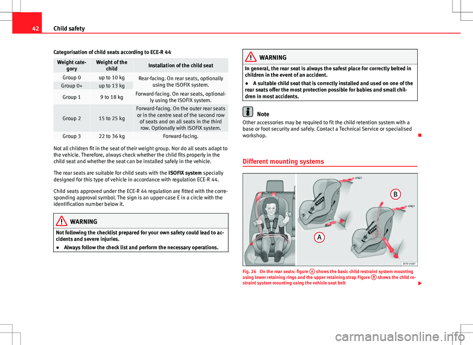 Seat Alhambra 2013 Service Manual 42Child safety
Categorisation of child seats according to ECE-R 44
Weight cate- goryWeight of the childInstallation of the child seat
Group 0up to 10 kgRear-facing. On rear seats, optionally using the Seat Alhambra 2013 Service Manual 42Child safety
Categorisation of child seats according to ECE-R 44
Weight cate- goryWeight of the childInstallation of the child seat
Group 0up to 10 kgRear-facing. On rear seats, optionally using the