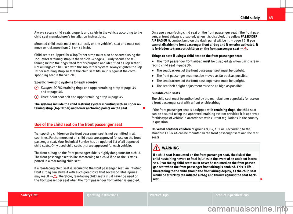 Seat Alhambra 2013  Owners Manual 43
Child safety
Always secure child seats properly and safely in the vehicle according to the
child seat manufacturer's installation instructions.
Mounted child seats must rest correctly on the ve