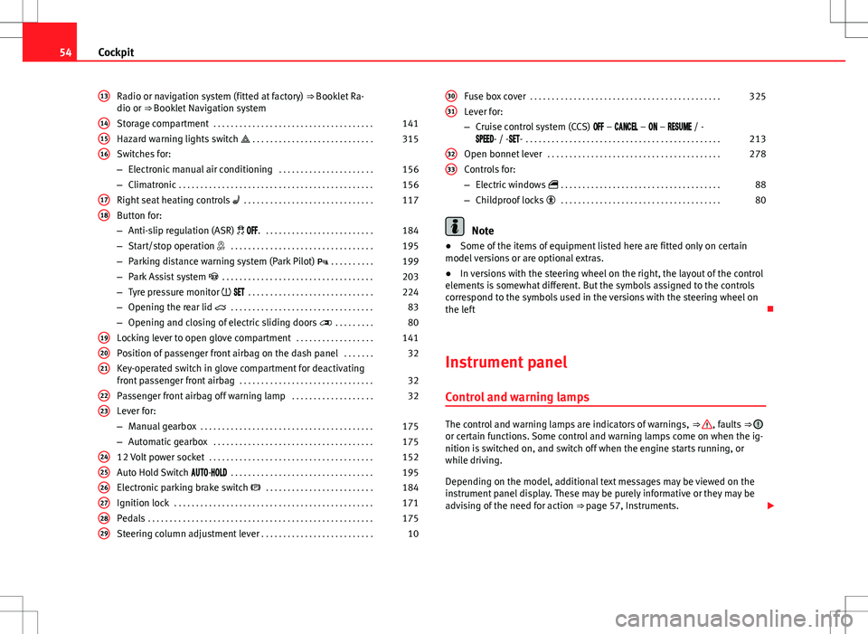 Seat Alhambra 2013 Owners Guide 54Cockpit
Radio or navigation system (fitted at factory)  ⇒ Booklet Ra-
dio or ⇒ Booklet Navigation system
Storage compartment  . . . . . . . . . . . . . . . . . . . . . . . . . . . . . . . . 