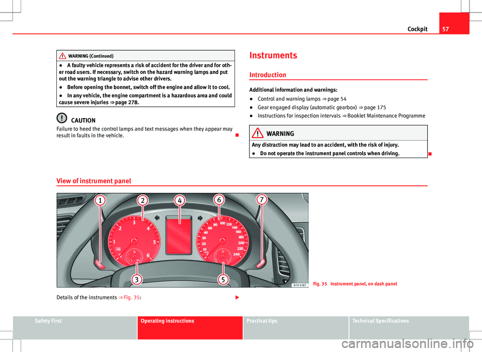 Seat Alhambra 2013 Owners Guide 57
Cockpit
WARNING (Continued)
● A faulty vehicle represents a risk of accident for the driver and for oth-
er road users. If necessary, switch on the hazard warning lamps and put
out the warning tr Seat Alhambra 2013 Owners Guide 57
Cockpit
WARNING (Continued)
● A faulty vehicle represents a risk of accident for the driver and for oth-
er road users. If necessary, switch on the hazard warning lamps and put
out the warning tr