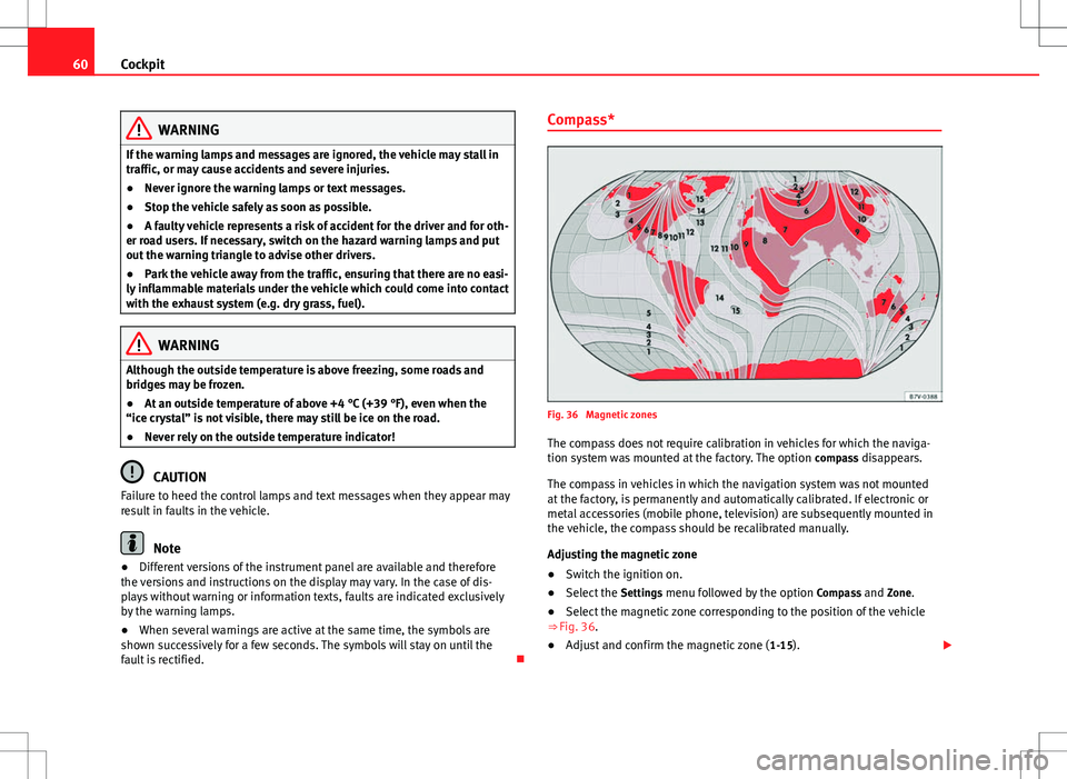 Seat Alhambra 2013  Owners Manual 60Cockpit
WARNING
If the warning lamps and messages are ignored, the vehicle may stall in
traffic, or may cause accidents and severe injuries.
● Never ignore the warning lamps or text messages.
● 