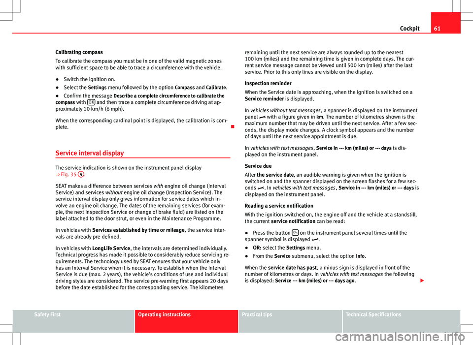 Seat Alhambra 2013  Owners Manual 61
Cockpit
Calibrating compass
To calibrate the compass you must be in one of the valid magnetic zones
with sufficient space to be able to trace a circumference with the vehicle.
● Switch the igniti