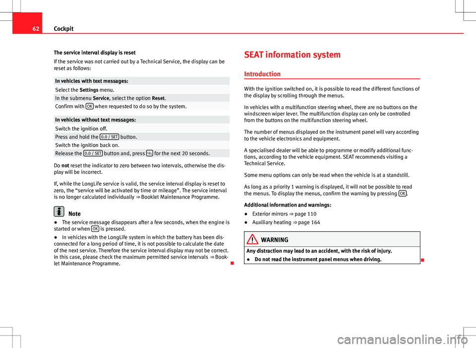 Seat Alhambra 2013 Owners Guide 62Cockpit
The service interval display is reset
If the service was not carried out by a Technical Service, the display can be
reset as follows:
In vehicles with text messages:Select the  Settings menu