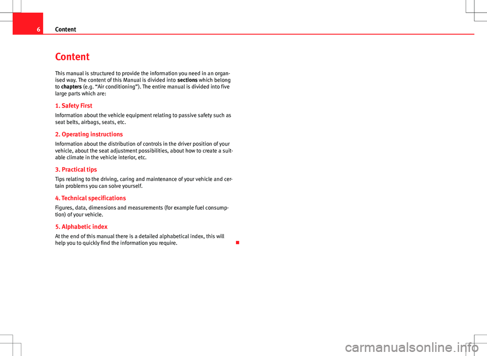 Seat Alhambra 2013  Owners Manual 6Content
Content
This manual is structured to provide the information you need in an organ-
ised way. The content of this Manual is divided into  sections which belong
to chapters (e.g. “Air conditi