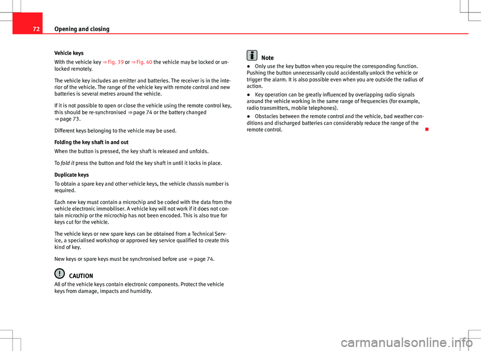 Seat Alhambra 2013  Owners Manual 72Opening and closing
Vehicle keys
With the vehicle key  ⇒ Fig. 39 or ⇒ Fig. 40 the vehicle may be locked or un-
locked remotely.
The vehicle key includes an emitter and batteries. The receive