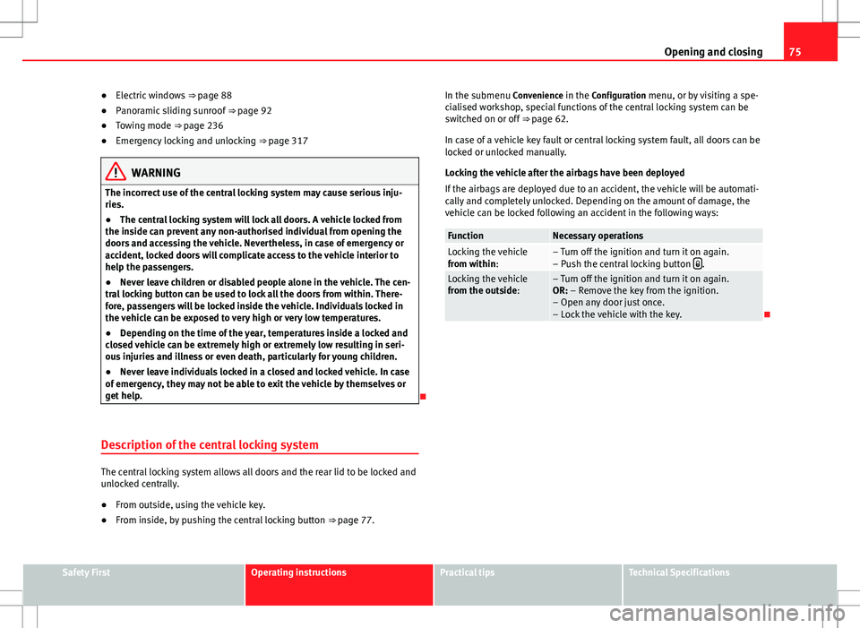 Seat Alhambra 2013  Owners Manual 75
Opening and closing
● Electric windows  ⇒ page 88
● Panoramic sliding sunroof  ⇒ page 92
● Towing mode ⇒ page 236
● Emergency locking and unlocking  ⇒ page 317
WARNING
The i