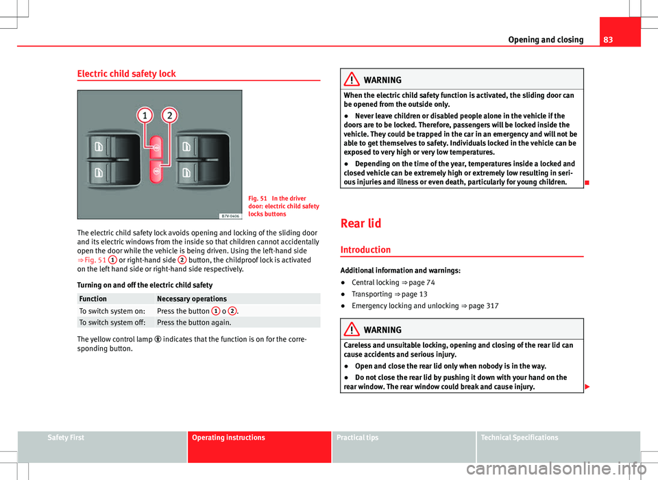 Seat Alhambra 2013 Service Manual 83
Opening and closing
Electric child safety lock
Fig. 51 In the driver
door: electric child safety
locks buttons
The electric child safety lock avoids opening and locking of the sliding door
and its Seat Alhambra 2013 Service Manual 83
Opening and closing
Electric child safety lock
Fig. 51 In the driver
door: electric child safety
locks buttons
The electric child safety lock avoids opening and locking of the sliding door
and its