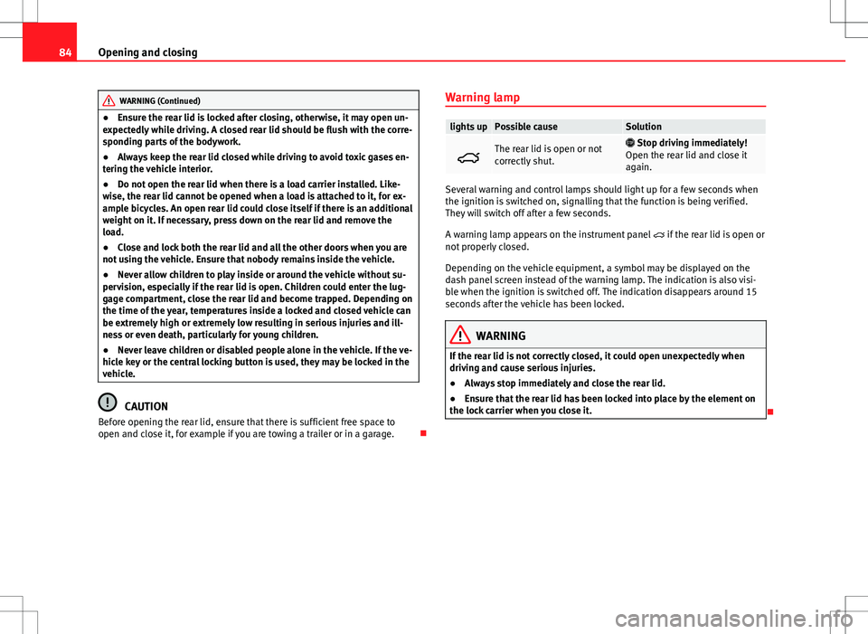 Seat Alhambra 2013  Owners Manual 84Opening and closing
WARNING (Continued)
● Ensure the rear lid is locked after closing, otherwise, it may open un-
expectedly while driving. A closed rear lid should be flush with the corre-
spondi