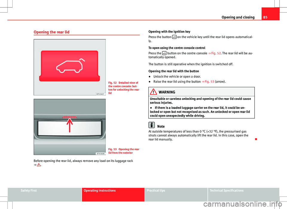 Seat Alhambra 2013 Service Manual 85
Opening and closing
Opening the rear lid
Fig. 52 Detailed view of
the centre console: but-
ton for unlocking the rear
lid
Fig. 53 Opening the rear
lid from the exterior
Before opening the rear li Seat Alhambra 2013 Service Manual 85
Opening and closing
Opening the rear lid
Fig. 52 Detailed view of
the centre console: but-
ton for unlocking the rear
lid
Fig. 53 Opening the rear
lid from the exterior
Before opening the rear li