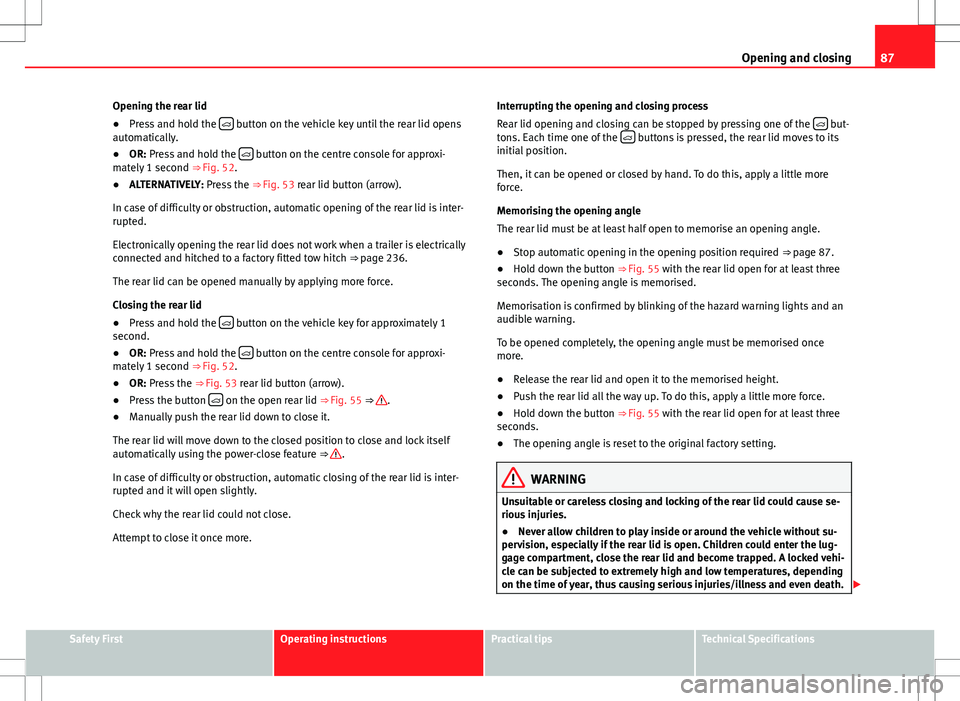 Seat Alhambra 2013 Service Manual 87
Opening and closing
Opening the rear lid
● Press and hold the
button on the vehicle key until the rear lid opens
automatically.
● OR: Press and hold the
button on the centre console Seat Alhambra 2013 Service Manual 87
Opening and closing
Opening the rear lid
● Press and hold the
button on the vehicle key until the rear lid opens
automatically.
● OR: Press and hold the
button on the centre console
