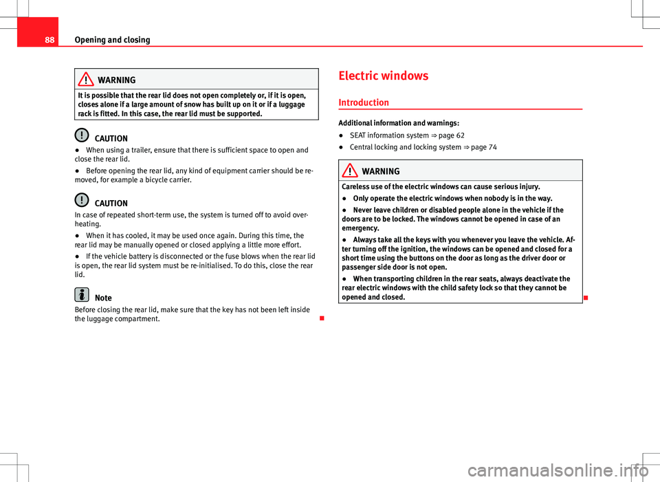 Seat Alhambra 2013  Owners Manual 88Opening and closing
WARNING
It is possible that the rear lid does not open completely or, if it is open,
closes alone if a large amount of snow has built up on it or if a luggage
rack is fitted. In 