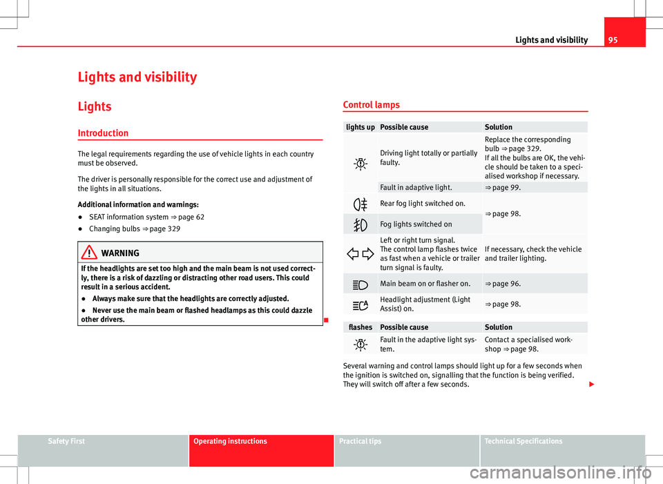 Seat Alhambra 2013  Owners Manual 95
Lights and visibility
Lights and visibility
Lights Introduction
The legal requirements regarding the use of vehicle lights in each country
must be observed.
The driver is personally responsible for