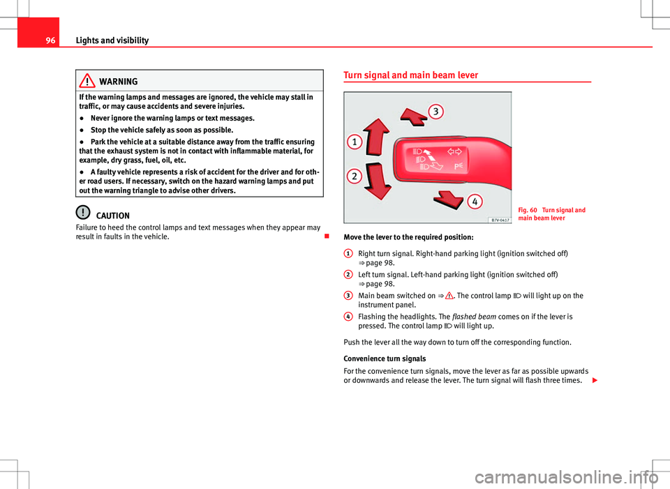 Seat Alhambra 2013  Owners Manual 96Lights and visibility
WARNING
If the warning lamps and messages are ignored, the vehicle may stall in
traffic, or may cause accidents and severe injuries.
● Never ignore the warning lamps or text 