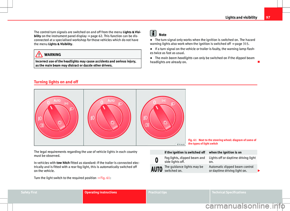 Seat Alhambra 2013 Service Manual 97
Lights and visibility
The control turn signals are switched on and off from the menu Lights & Visi-
bility on the instrument panel display ⇒ page 62. This function can be dis-
connected at a Seat Alhambra 2013 Service Manual 97
Lights and visibility
The control turn signals are switched on and off from the menu Lights & Visi-
bility on the instrument panel display ⇒ page 62. This function can be dis-
connected at a