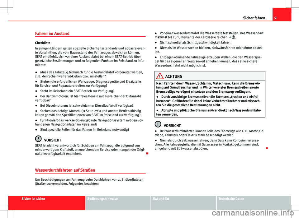 Seat Alhambra 2013  Betriebsanleitung (in German) 9
Sicher fahren
Fahren im Ausland
Checkliste
In einigen Ländern gelten spezielle Sicherheitsstandards und abgasrelevan-
te Vorschriften, die vom Bauzustand des Fahrzeuges abweichen können.
SEAT empf