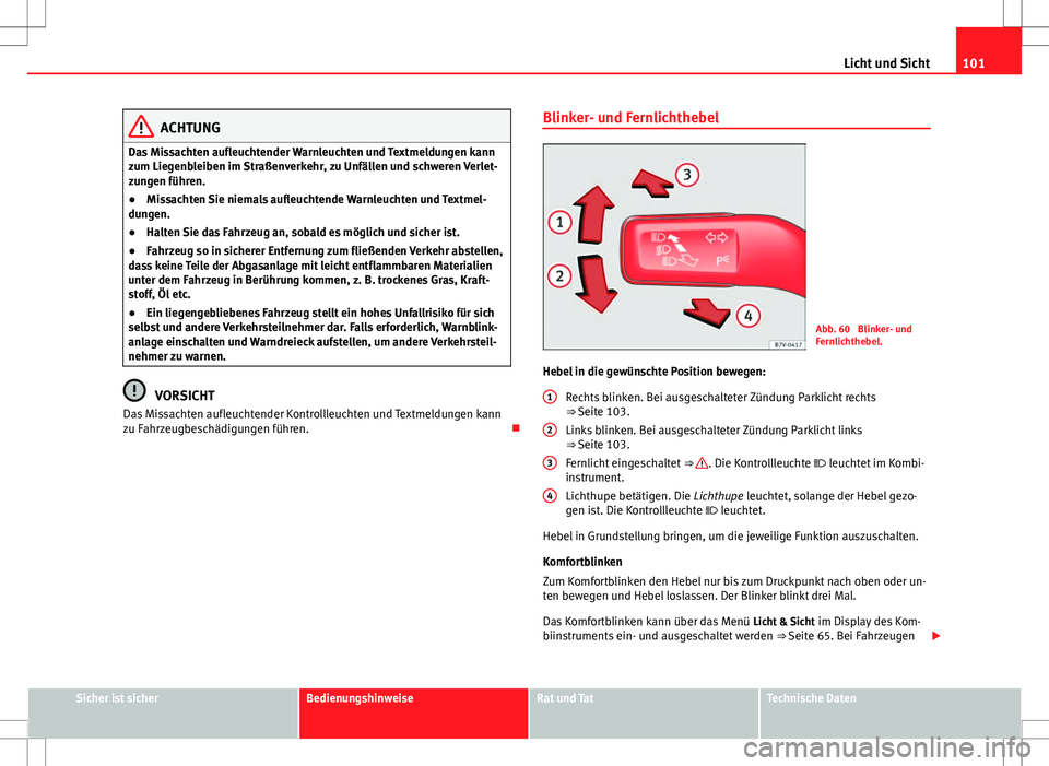 Seat Alhambra 2013  Betriebsanleitung (in German) 101
Licht und Sicht
ACHTUNG
Das Missachten aufleuchtender Warnleuchten und Textmeldungen kann
zum Liegenbleiben im Straßenverkehr, zu Unfällen und schweren Verlet-
zungen führen.
● Missachten Sie