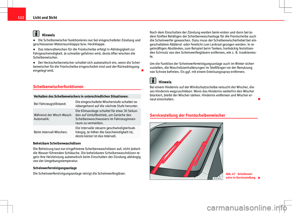 Seat Alhambra 2013  Betriebsanleitung (in German) 112Licht und Sicht
Hinweis
● Die Scheibenwischer funktionieren nur bei eingeschalteter Zündung und
geschlossener Motorraumklappe bzw. Heckklappe.
● Das Intervallwischen für die Frontscheibe erfo