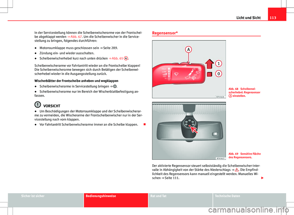 Seat Alhambra 2013 Betriebsanleitung (in German) 113
Licht und Sicht
In der Servicestellung können die Scheibenwischerarme von der Frontschei-
be abgeklappt werden ⇒ Abb. 67. Um die Scheibenwischer in die Service-
stellung zu bringen, folgende Seat Alhambra 2013 Betriebsanleitung (in German) 113
Licht und Sicht
In der Servicestellung können die Scheibenwischerarme von der Frontschei-
be abgeklappt werden ⇒ Abb. 67. Um die Scheibenwischer in die Service-
stellung zu bringen, folgende