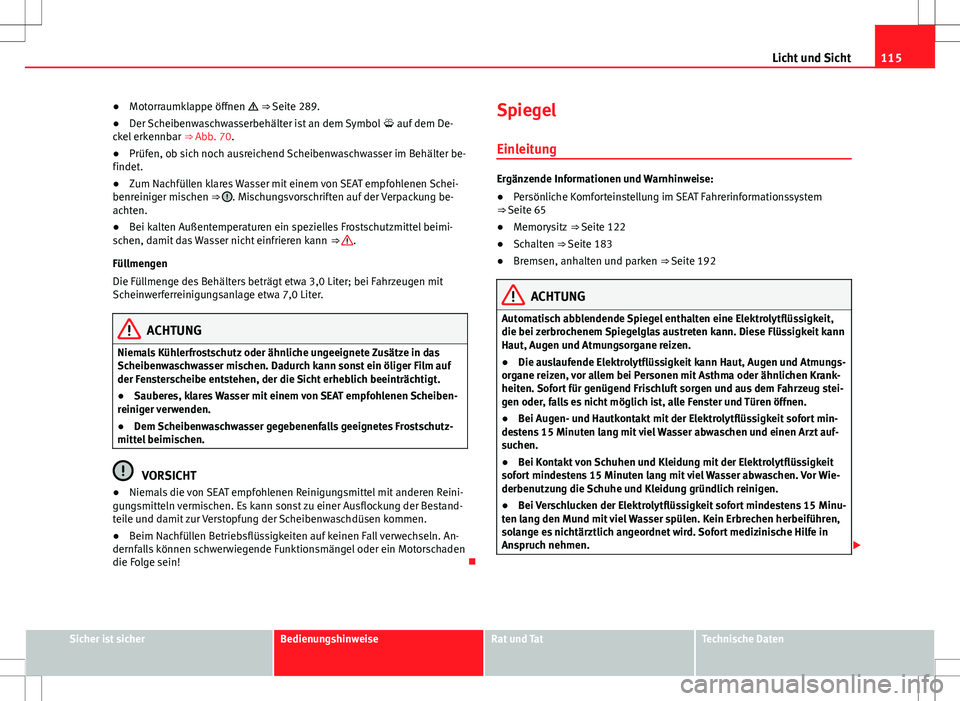 Seat Alhambra 2013  Betriebsanleitung (in German) 115
Licht und Sicht
● Motorraumklappe öffnen   ⇒ Seite 289.
● Der Scheibenwaschwasserbehälter ist an dem Symbol  auf dem De-
ckel erkennbar  ⇒ Abb. 70.
● Prüfen, ob sich noch au