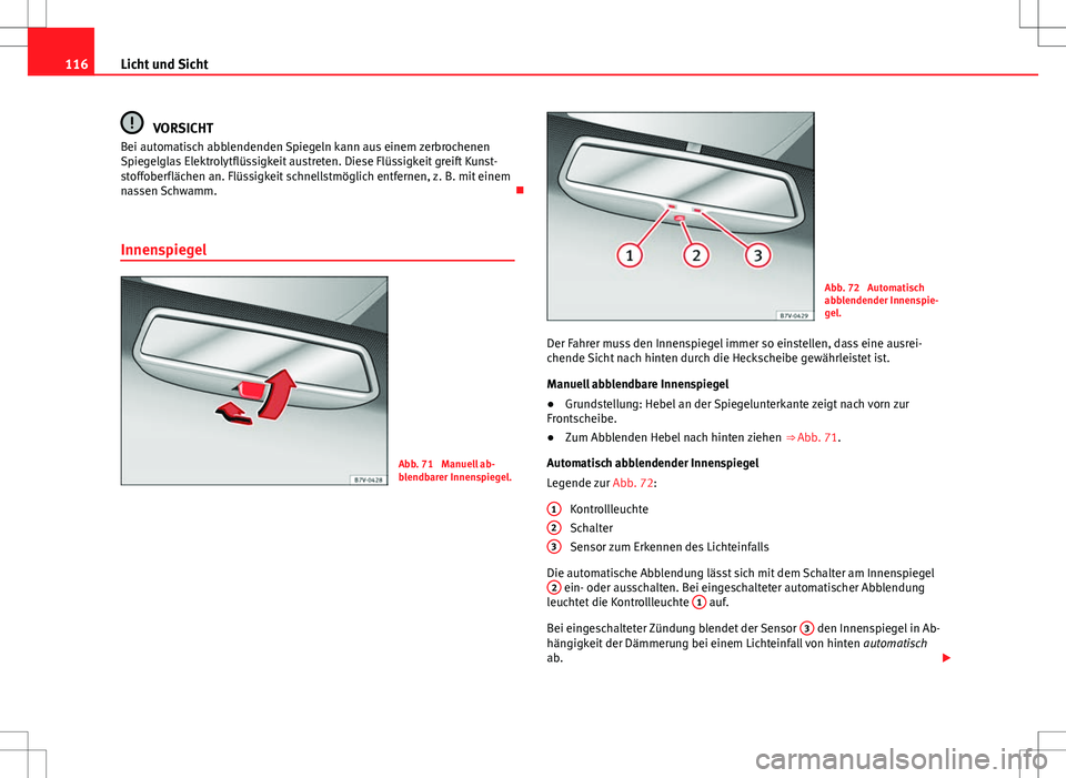 Seat Alhambra 2013 Betriebsanleitung (in German) 116Licht und Sicht
VORSICHT
Bei automatisch abblendenden Spiegeln kann aus einem zerbrochenen
Spiegelglas Elektrolytflüssigkeit austreten. Diese Flüssigkeit greift Kunst-
stoffoberflächen an. Flüs Seat Alhambra 2013 Betriebsanleitung (in German) 116Licht und Sicht
VORSICHT
Bei automatisch abblendenden Spiegeln kann aus einem zerbrochenen
Spiegelglas Elektrolytflüssigkeit austreten. Diese Flüssigkeit greift Kunst-
stoffoberflächen an. Flüs