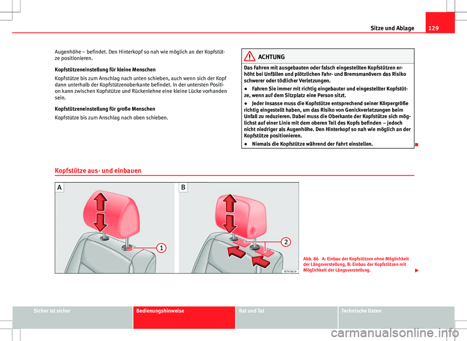 Seat Alhambra 2013 Betriebsanleitung (in German) 129
Sitze und Ablage
Augenhöhe – befindet. Den Hinterkopf so nah wie möglich an der Kopfstüt-
ze positionieren.
Kopfstützeneinstellung für kleine Menschen
Kopfstütze bis zum Anschlag nach unte Seat Alhambra 2013 Betriebsanleitung (in German) 129
Sitze und Ablage
Augenhöhe – befindet. Den Hinterkopf so nah wie möglich an der Kopfstüt-
ze positionieren.
Kopfstützeneinstellung für kleine Menschen
Kopfstütze bis zum Anschlag nach unte