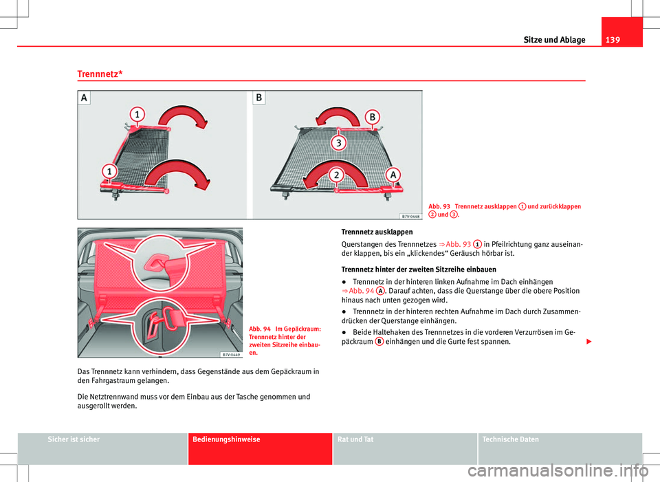 Seat Alhambra 2013  Betriebsanleitung (in German) 139
Sitze und Ablage
Trennnetz*
Abb. 93  Trennnetz ausklappen  1 und zurückklappen
2 und  3.
Abb. 94  Im Gepäckraum:
Trennnetz hinter der
zweiten Sitzreihe einbau-
en.
Das Trennnetz kann verhindern,