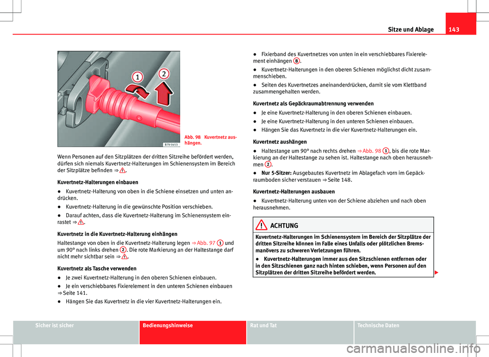 Seat Alhambra 2013  Betriebsanleitung (in German) 143
Sitze und Ablage
Abb. 98  Kuvertnetz aus-
hängen.
Wenn Personen auf den Sitzplätzen der dritten Sitzreihe befördert werden,
dürfen sich niemals Kuvertnetz-Halterungen im Schienensystem im Bere