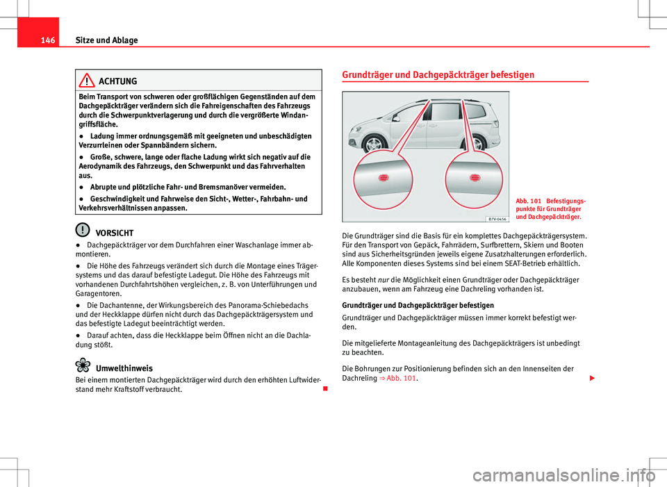 Seat Alhambra 2013  Betriebsanleitung (in German) 146Sitze und Ablage
ACHTUNG
Beim Transport von schweren oder großflächigen Gegenständen auf dem
Dachgepäckträger verändern sich die Fahreigenschaften des Fahrzeugs
durch die Schwerpunktverlageru