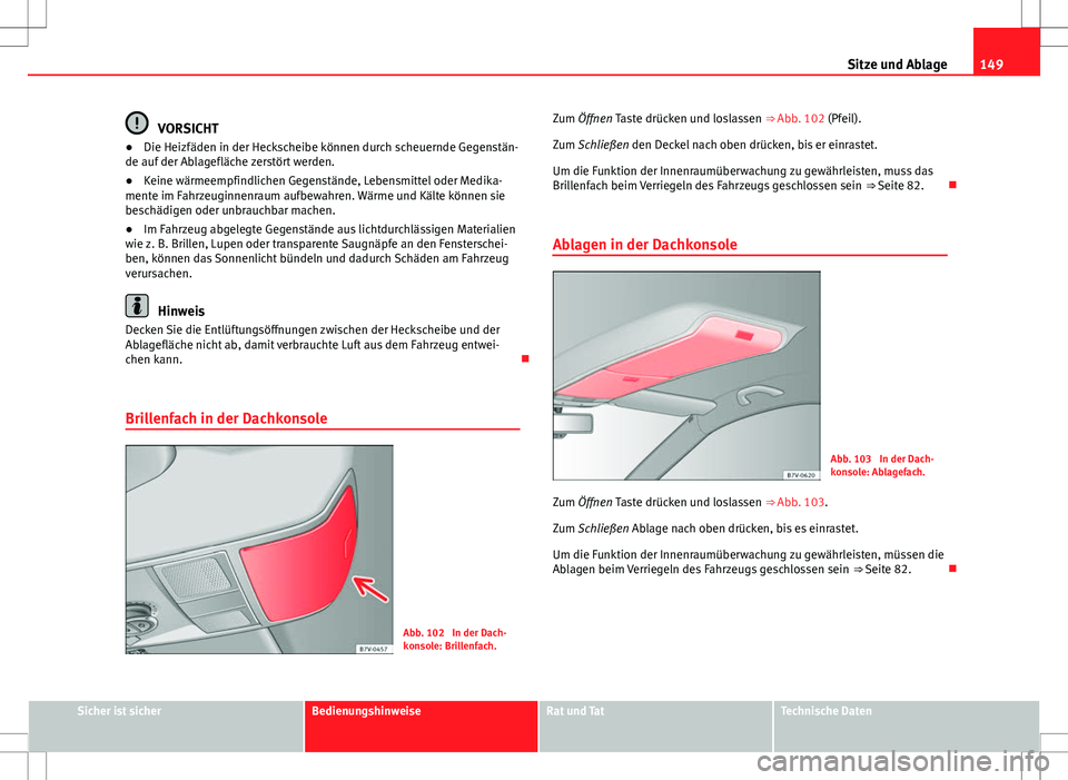 Seat Alhambra 2013  Betriebsanleitung (in German) 149
Sitze und Ablage
VORSICHT
● Die Heizfäden in der Heckscheibe können durch scheuernde Gegenstän-
de auf der Ablagefläche zerstört werden.
● Keine wärmeempfindlichen Gegenstände, Lebensmi