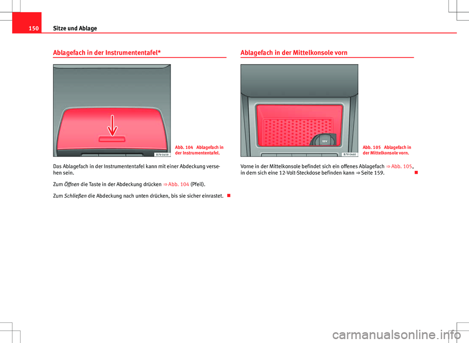 Seat Alhambra 2013  Betriebsanleitung (in German) 150Sitze und Ablage
Ablagefach in der Instrumententafel*
Abb. 104  Ablagefach in
der Instrumententafel.
Das Ablagefach in der Instrumententafel kann mit einer Abdeckung verse-
hen sein.
Zum Öffnen di