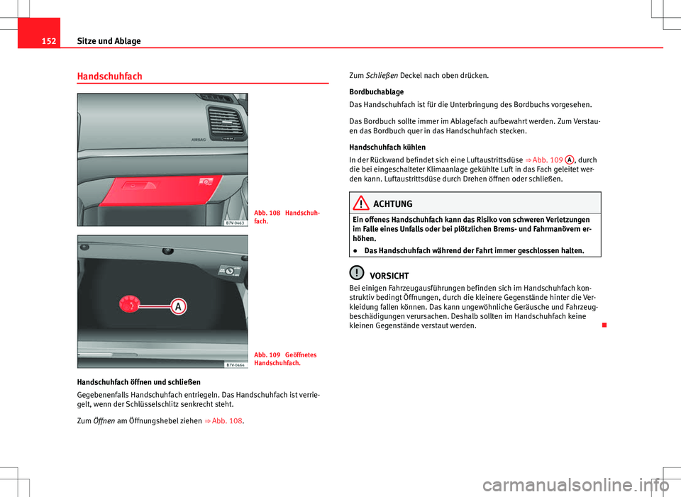 Seat Alhambra 2013  Betriebsanleitung (in German) 152Sitze und Ablage
Handschuhfach
Abb. 108  Handschuh-
fach.
Abb. 109  Geöffnetes
Handschuhfach.
Handschuhfach öffnen und schließen
Gegebenenfalls Handschuhfach entriegeln. Das Handschuhfach ist ve
