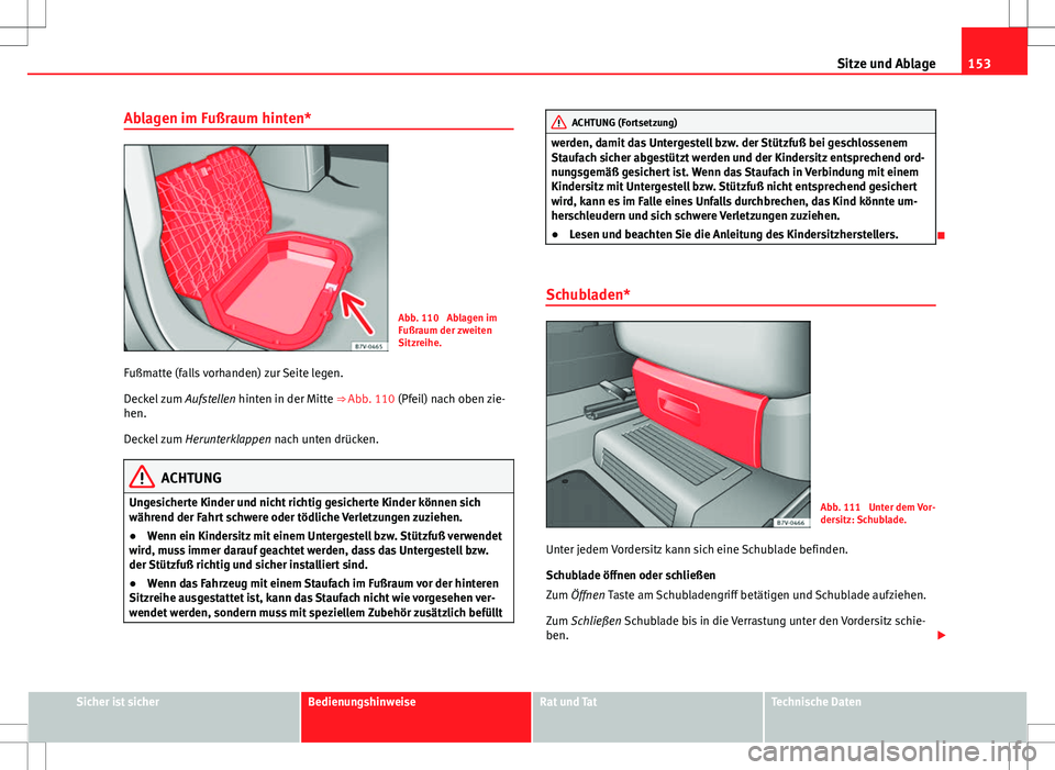 Seat Alhambra 2013  Betriebsanleitung (in German) 153
Sitze und Ablage
Ablagen im Fußraum hinten*
Abb. 110  Ablagen im
Fußraum der zweiten
Sitzreihe.
Fußmatte (falls vorhanden) zur Seite legen.
Deckel zum  Aufstellen hinten in der Mitte ⇒ Abb.