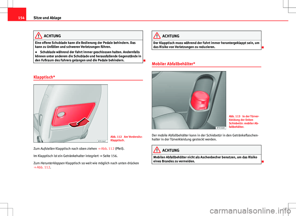 Seat Alhambra 2013  Betriebsanleitung (in German) 154Sitze und Ablage
ACHTUNG
Eine offene Schublade kann die Bedienung der Pedale behindern. Das
kann zu Unfällen und schweren Verletzungen führen.
● Schublade während der Fahrt immer geschlossen h