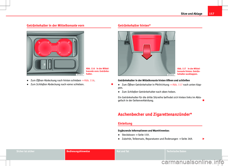 Seat Alhambra 2013  Betriebsanleitung (in German) 157
Sitze und Ablage
Getränkehalter in der Mittelkonsole vorn
Abb. 116  In der Mittel-
konsole vorn: Getränke-
halter.
● Zum Öffnen Abdeckung nach hinten schieben ⇒ Abb. 116.
● Zum Schließ