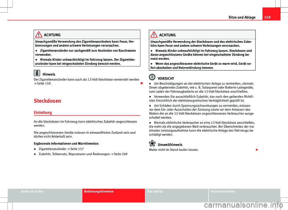 Seat Alhambra 2013  Betriebsanleitung (in German) 159
Sitze und Ablage
ACHTUNG
Unsachgemäße Verwendung des Zigarettenanzünders kann Feuer, Ver-
brennungen und andere schwere Verletzungen verursachen.
● Zigarettenanzünder nur sachgemäß zum Anz