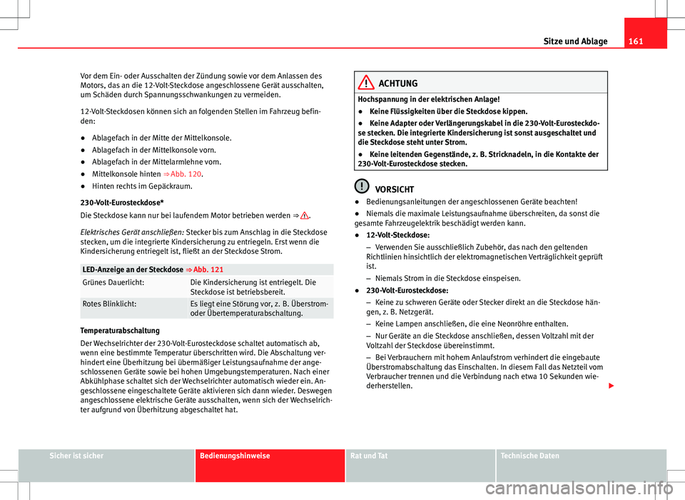 Seat Alhambra 2013  Betriebsanleitung (in German) 161
Sitze und Ablage
Vor dem Ein- oder Ausschalten der Zündung sowie vor dem Anlassen des
Motors, das an die 12-Volt-Steckdose angeschlossene Gerät ausschalten,
um Schäden durch Spannungsschwankung