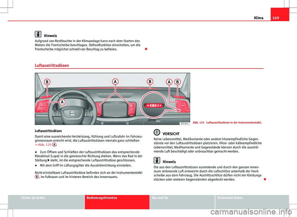 Seat Alhambra 2013  Betriebsanleitung (in German) 169
Klima
Hinweis
Aufgrund von Restfeuchte in der Klimaanlage kann nach dem Starten des
Motors die Frontscheibe beschlagen. Defrostfunktion einschalten, um die
Frontscheibe möglichst schnell von Besc