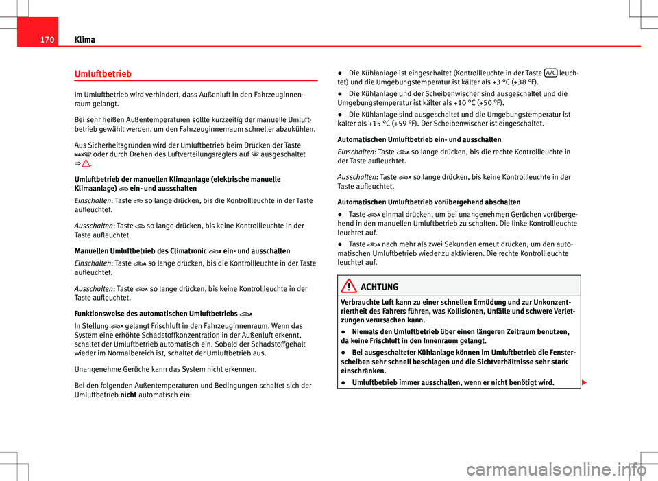 Seat Alhambra 2013  Betriebsanleitung (in German) 170Klima
Umluftbetrieb
Im Umluftbetrieb wird verhindert, dass Außenluft in den Fahrzeuginnen-
raum gelangt.
Bei sehr heißen Außentemperaturen sollte kurzzeitig der manuelle Umluft-
betrieb gewählt