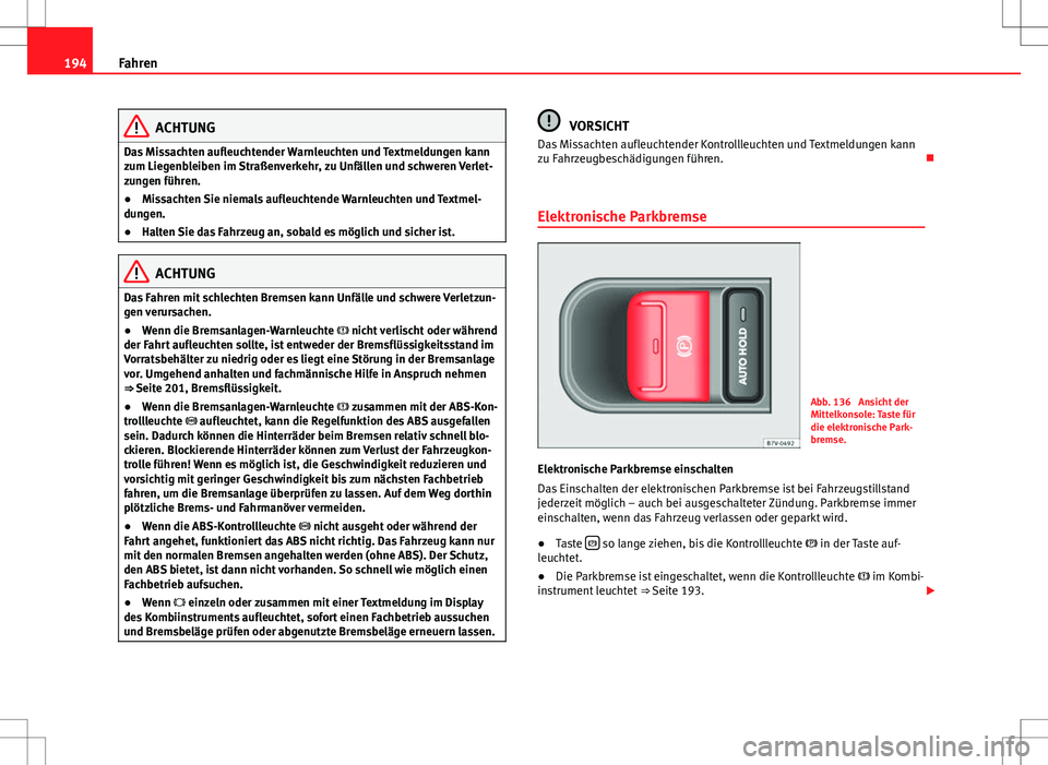 Seat Alhambra 2013  Betriebsanleitung (in German) 194Fahren
ACHTUNG
Das Missachten aufleuchtender Warnleuchten und Textmeldungen kann
zum Liegenbleiben im Straßenverkehr, zu Unfällen und schweren Verlet-
zungen führen.
● Missachten Sie niemals a
