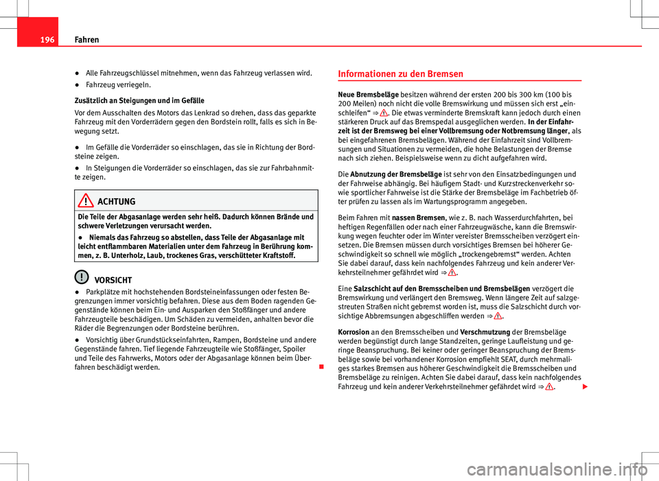 Seat Alhambra 2013  Betriebsanleitung (in German) 196Fahren
● Alle Fahrzeugschlüssel mitnehmen, wenn das Fahrzeug verlassen wird.
● Fahrzeug verriegeln.
Zusätzlich an Steigungen und im Gefälle
Vor dem Ausschalten des Motors das Lenkrad so dreh