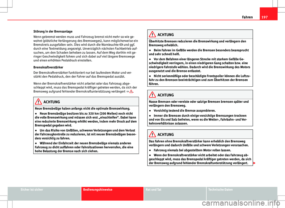 Seat Alhambra 2013  Betriebsanleitung (in German) 197
Fahren
Störung in der Bremsanlage
Wenn gebremst werden muss und Fahrzeug bremst nicht mehr so wie ge-
wohnt (plötzliche Verlängerung des Bremsweges), kann möglicherweise ein
Bremskreis ausgefa