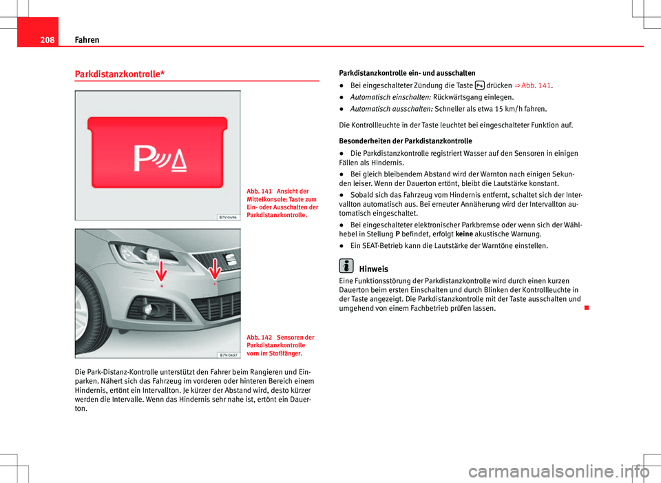 Seat Alhambra 2013 Betriebsanleitung (in German) 208Fahren
Parkdistanzkontrolle*
Abb. 141 Ansicht der
Mittelkonsole: Taste zum
Ein- oder Ausschalten der
Parkdistanzkontrolle.
Abb. 142 Sensoren der
Parkdistanzkontrolle
vorn im Stoßfänger.
Die Par Seat Alhambra 2013 Betriebsanleitung (in German) 208Fahren
Parkdistanzkontrolle*
Abb. 141 Ansicht der
Mittelkonsole: Taste zum
Ein- oder Ausschalten der
Parkdistanzkontrolle.
Abb. 142 Sensoren der
Parkdistanzkontrolle
vorn im Stoßfänger.
Die Par