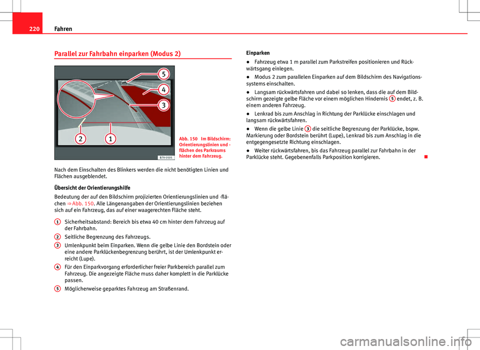 Seat Alhambra 2013  Betriebsanleitung (in German) 220Fahren
Parallel zur Fahrbahn einparken (Modus 2)
Abb. 150  Im Bildschirm:
Orientierungslinien und -
flächen des Parkraums
hinter dem Fahrzeug.
Nach dem Einschalten des Blinkers werden die nicht be