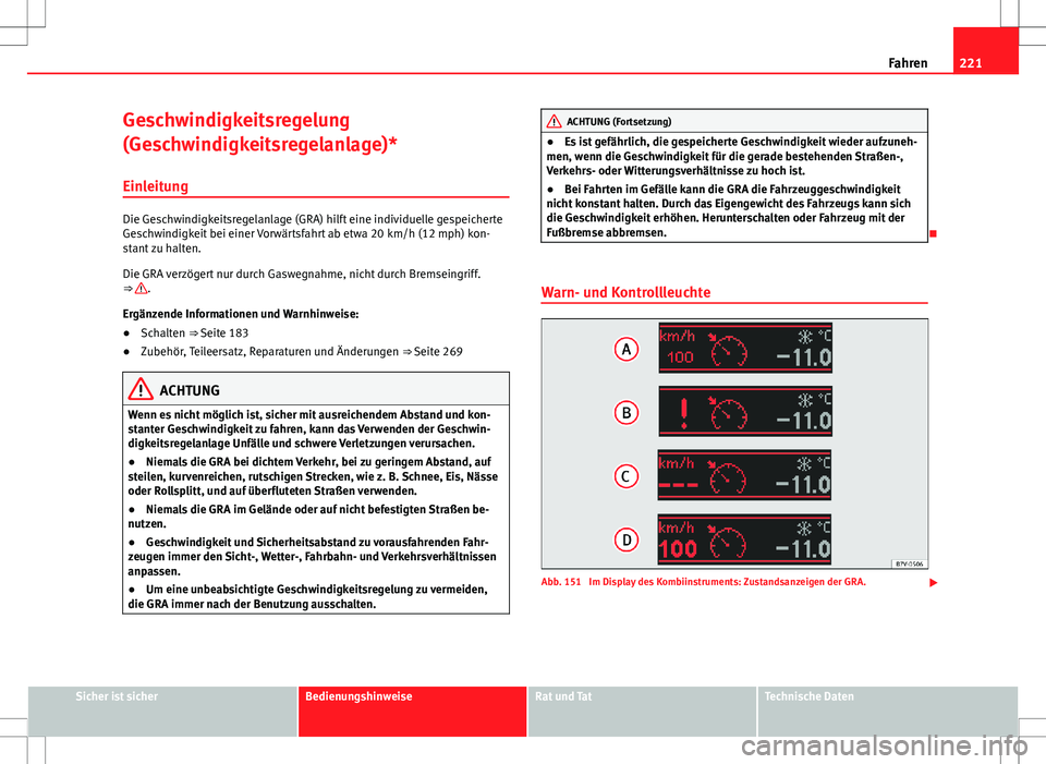 Seat Alhambra 2013  Betriebsanleitung (in German) 221
Fahren
Geschwindigkeitsregelung
(Geschwindigkeitsregelanlage)*
Einleitung
Die Geschwindigkeitsregelanlage (GRA) hilft eine individuelle gespeicherte
Geschwindigkeit bei einer Vorwärtsfahrt ab etw