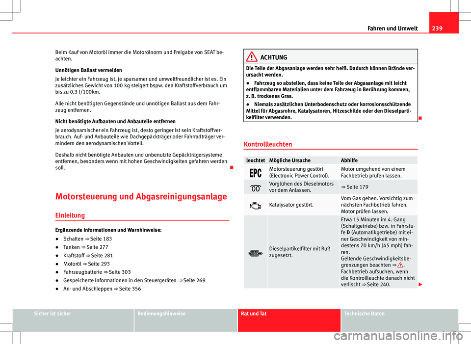 Seat Alhambra 2013  Betriebsanleitung (in German) 239
Fahren und Umwelt
Beim Kauf von Motoröl immer die Motorölnorm und Freigabe von SEAT be-
achten.
Unnötigen Ballast vermeiden
Je leichter ein Fahrzeug ist, je sparsamer und umweltfreundlicher ist